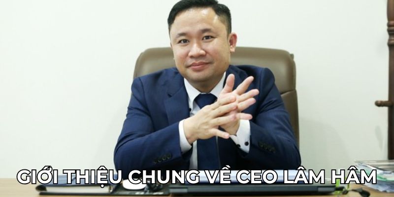 Giới thiệu chung về CEO Lâm Hâm